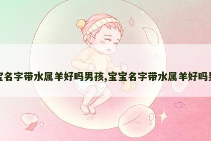 宝宝名字带水属羊好吗男孩,宝宝名字带水属羊好吗男孩