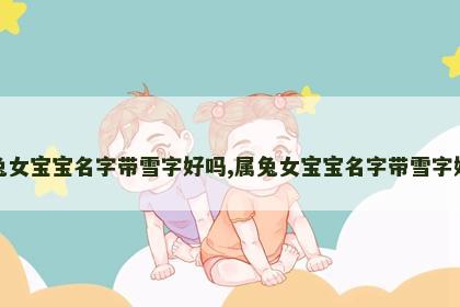 属兔女宝宝名字带雪字好吗,属兔女宝宝名字带雪字好吗