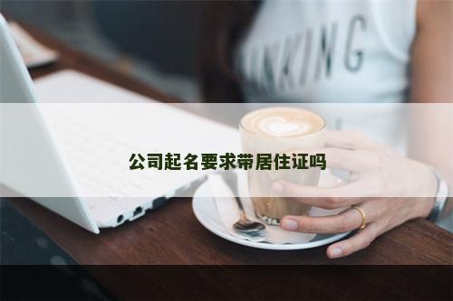 公司起名要求带居住证吗