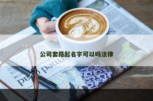 公司套路起名字可以吗法律