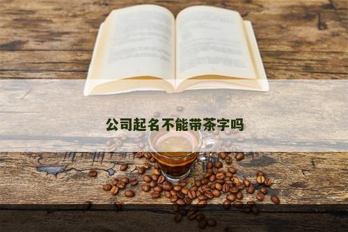 公司起名不能带茶字吗