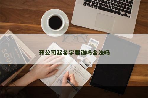 开公司起名字要钱吗合法吗