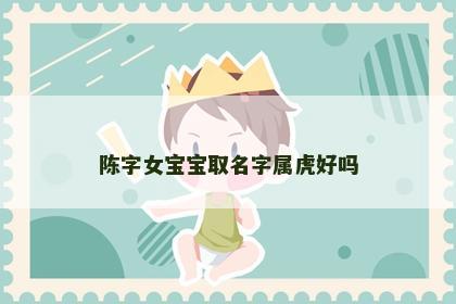 陈字女宝宝取名字属虎好吗