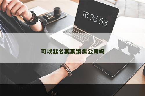 可以起名某某销售公司吗