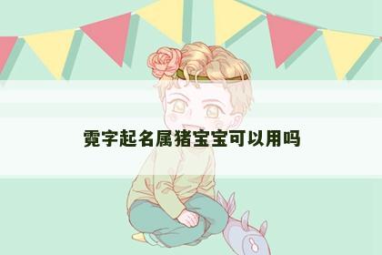 霓字起名属猪宝宝可以用吗