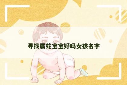 寻找属蛇宝宝好吗女孩名字