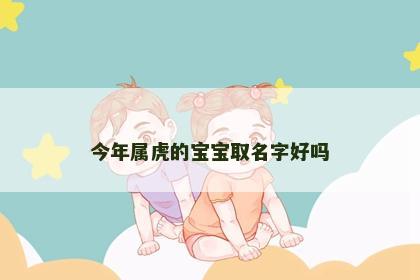 今年属虎的宝宝取名字好吗