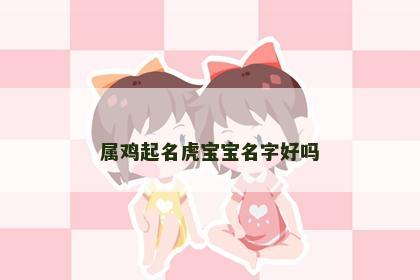 属鸡起名虎宝宝名字好吗