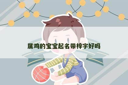 属鸡的宝宝起名带梓字好吗