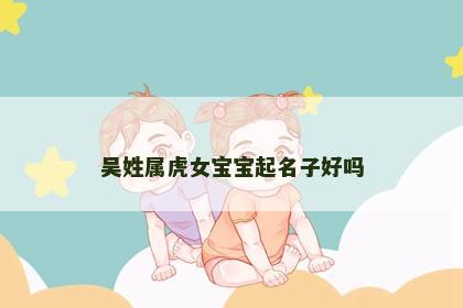 吴姓属虎女宝宝起名子好吗