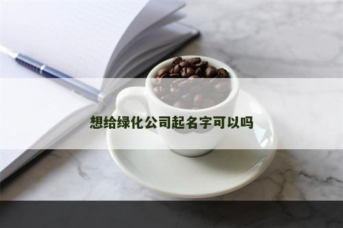 想给绿化公司起名字可以吗