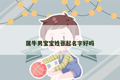 属牛男宝宝姓张起名字好吗