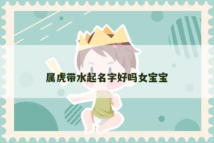 属虎带水起名字好吗女宝宝