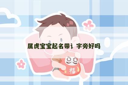 属虎宝宝起名带讠字旁好吗