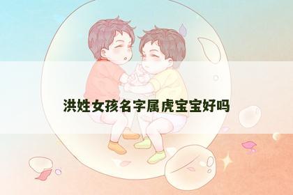 洪姓女孩名字属虎宝宝好吗