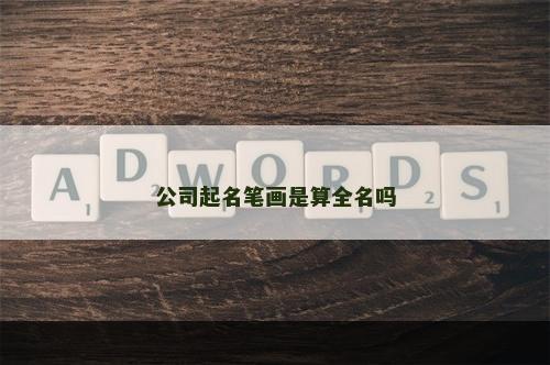 公司起名笔画是算全名吗