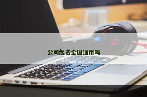 公司起名全国通用吗