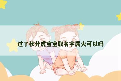 过了秋分虎宝宝取名字属火可以吗