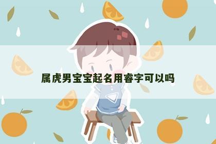 属虎男宝宝起名用睿字可以吗