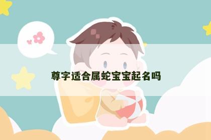 尊字适合属蛇宝宝起名吗