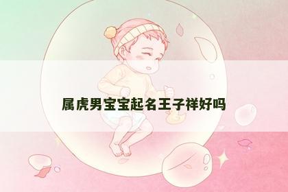 属虎男宝宝起名王子祥好吗