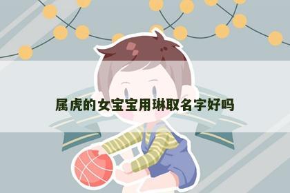 属虎的女宝宝用琳取名字好吗