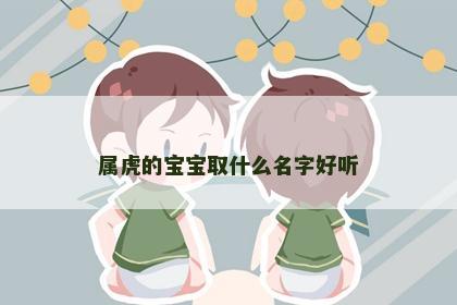 属虎的宝宝取什么名字好听