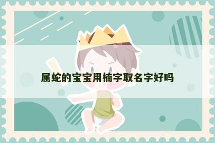 属蛇的宝宝用楠字取名字好吗