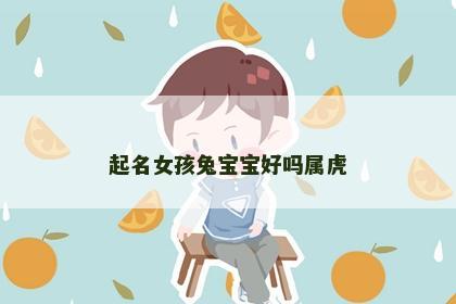 起名女孩兔宝宝好吗属虎