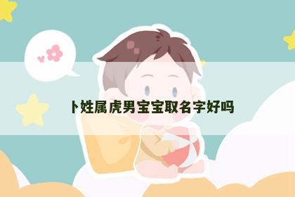 卜姓属虎男宝宝取名字好吗