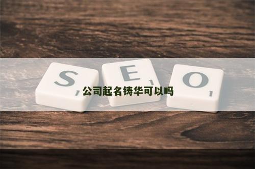 公司起名铸华可以吗