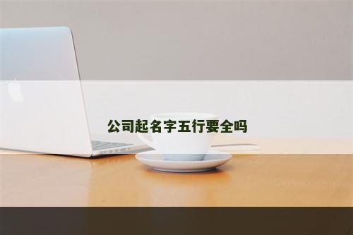 公司起名字五行要全吗