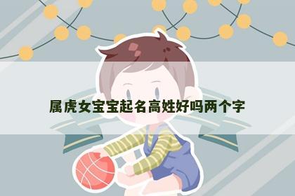 属虎女宝宝起名高姓好吗两个字