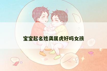 宝宝起名姓龚属虎好吗女孩