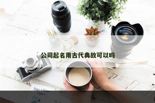 公司起名用古代典故可以吗
