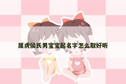 属虎侯氏男宝宝起名字怎么取好听