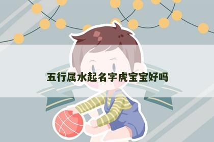 五行属水起名字虎宝宝好吗