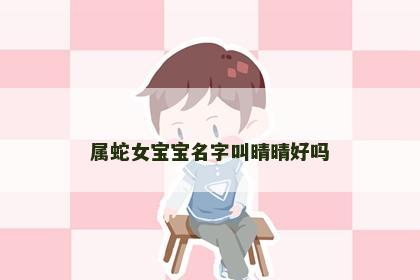 属蛇女宝宝名字叫晴晴好吗