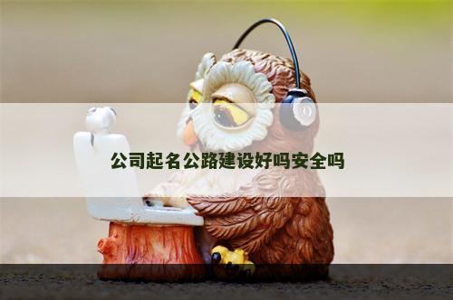 公司起名公路建设好吗安全吗