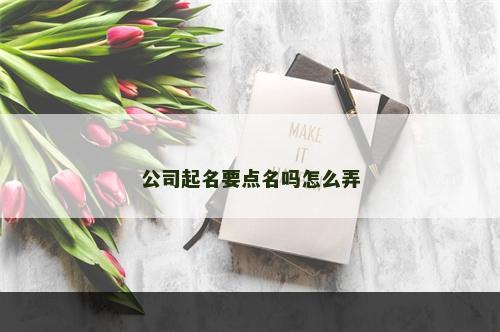 公司起名要点名吗怎么弄