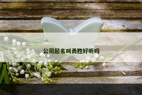 公司起名叫勇胜好听吗