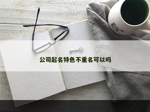 公司起名特色不重名可以吗