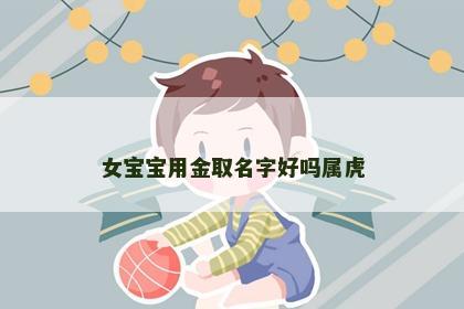 女宝宝用金取名字好吗属虎