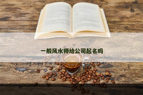 一般风水师给公司起名吗