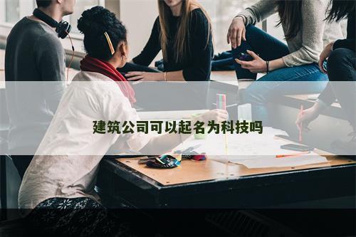 建筑公司可以起名为科技吗