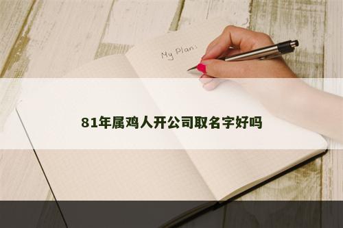 81年属鸡人开公司取名字好吗
