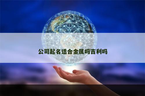 公司起名适合金属吗吉利吗