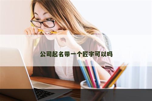 公司起名带一个匠字可以吗