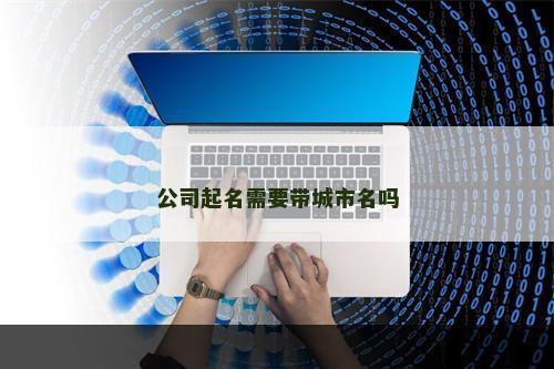 公司起名需要带城市名吗