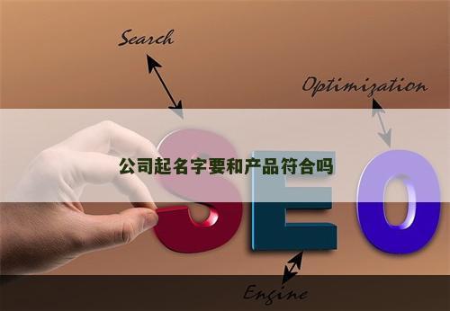 公司起名字要和产品符合吗
